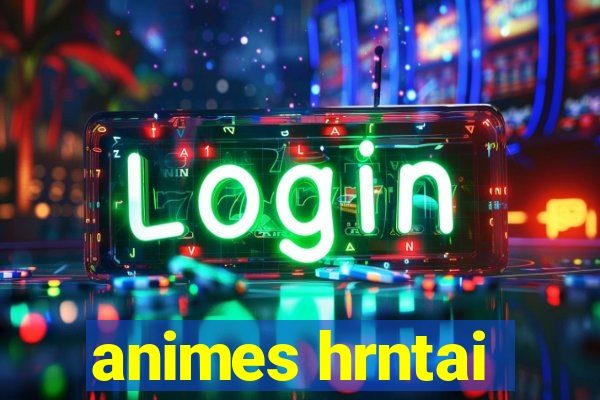 animes hrntai